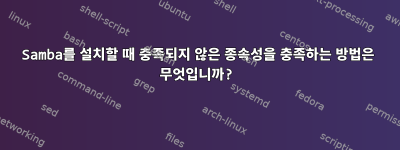 Samba를 설치할 때 충족되지 않은 종속성을 충족하는 방법은 무엇입니까?