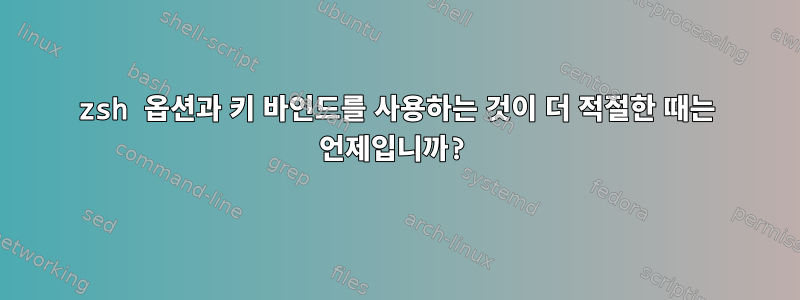 zsh 옵션과 키 바인드를 사용하는 것이 더 적절한 때는 언제입니까?