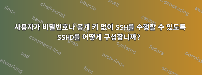 사용자가 비밀번호나 공개 키 없이 SSH를 수행할 수 있도록 SSHD를 어떻게 구성합니까?