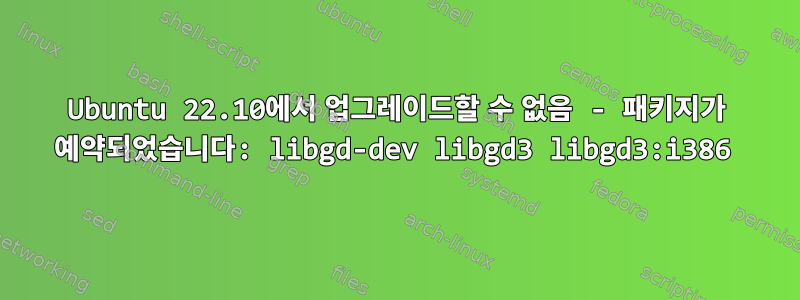 Ubuntu 22.10에서 업그레이드할 수 없음 - 패키지가 예약되었습니다: libgd-dev libgd3 libgd3:i386