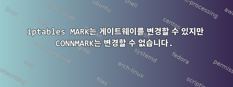 iptables MARK는 게이트웨이를 변경할 수 있지만 CONNMARK는 변경할 수 없습니다.