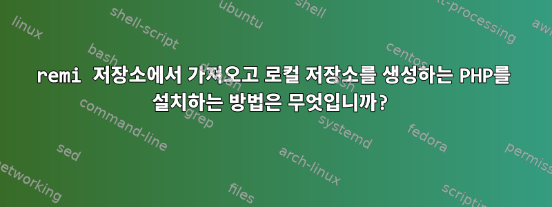 remi 저장소에서 가져오고 로컬 저장소를 생성하는 PHP를 설치하는 방법은 무엇입니까?