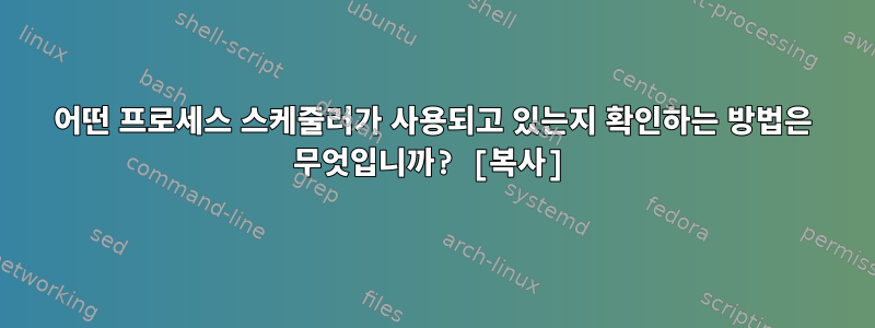 어떤 프로세스 스케줄러가 사용되고 있는지 확인하는 방법은 무엇입니까? [복사]