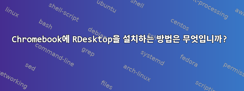 Chromebook에 RDesktop을 설치하는 방법은 무엇입니까?