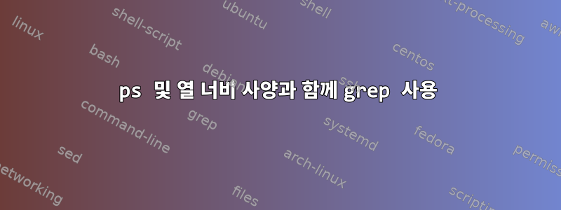 ps 및 열 너비 사양과 함께 grep 사용