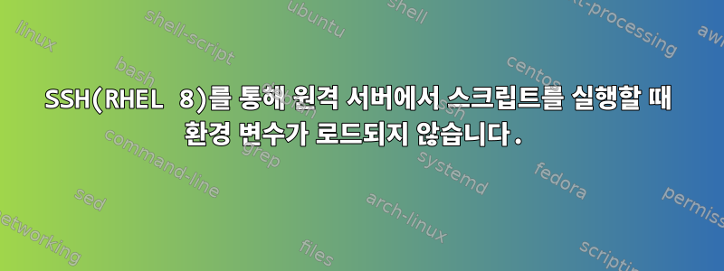 SSH(RHEL 8)를 통해 원격 서버에서 스크립트를 실행할 때 환경 변수가 로드되지 않습니다.