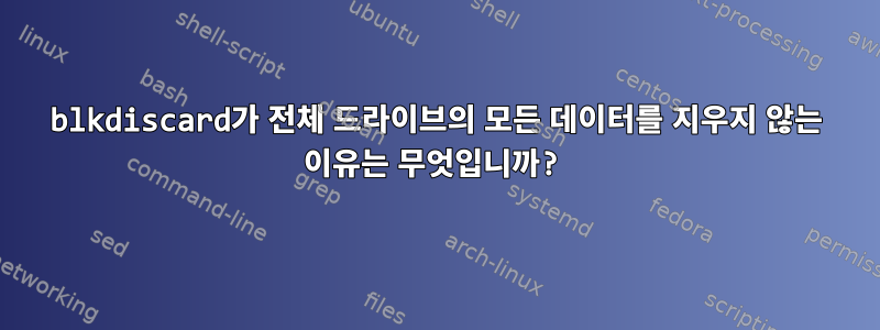 blkdiscard가 전체 드라이브의 모든 데이터를 지우지 않는 이유는 무엇입니까?