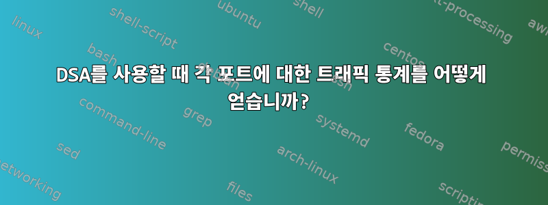 DSA를 사용할 때 각 포트에 대한 트래픽 통계를 어떻게 얻습니까?