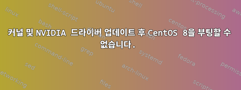 커널 및 NVIDIA 드라이버 업데이트 후 CentOS 8을 부팅할 수 없습니다.