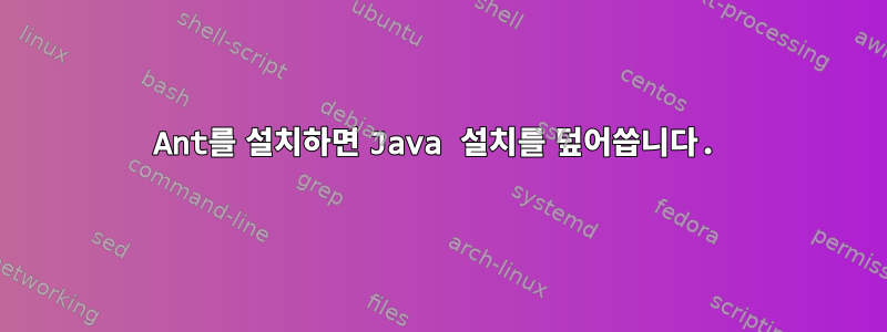 Ant를 설치하면 Java 설치를 덮어씁니다.