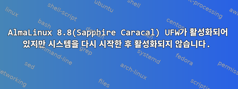 AlmaLinux 8.8(Sapphire Caracal) UFW가 활성화되어 있지만 시스템을 다시 시작한 후 활성화되지 않습니다.