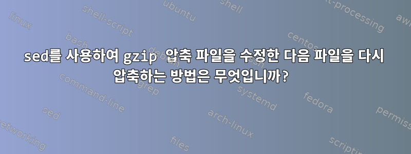 sed를 사용하여 gzip 압축 파일을 수정한 다음 파일을 다시 압축하는 방법은 무엇입니까?