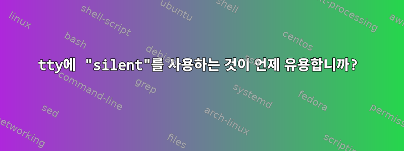 tty에 "silent"를 사용하는 것이 언제 유용합니까?