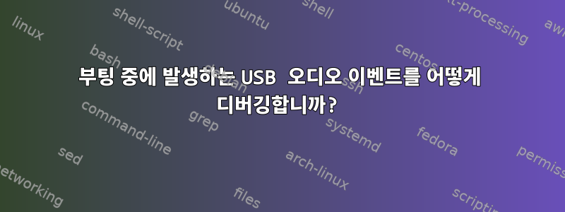 부팅 중에 발생하는 USB 오디오 이벤트를 어떻게 디버깅합니까?