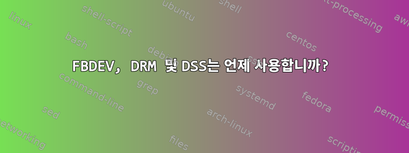 FBDEV, DRM 및 DSS는 언제 사용합니까?