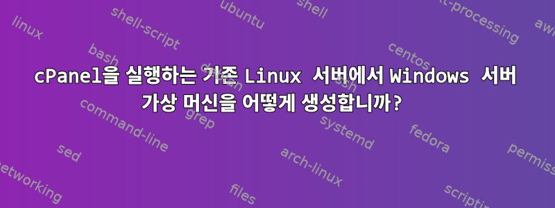 cPanel을 실행하는 기존 Linux 서버에서 Windows 서버 가상 머신을 어떻게 생성합니까?