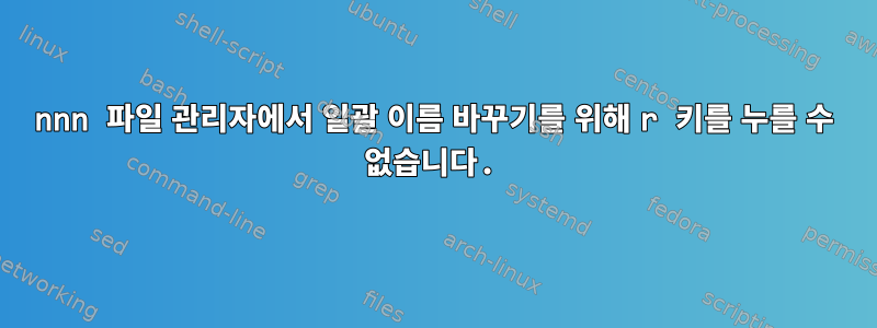 nnn 파일 관리자에서 일괄 이름 바꾸기를 위해 r 키를 누를 수 없습니다.