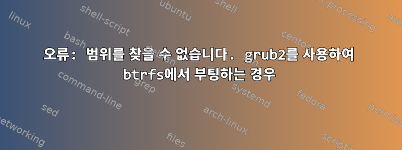 오류: 범위를 찾을 수 없습니다. grub2를 사용하여 btrfs에서 부팅하는 경우