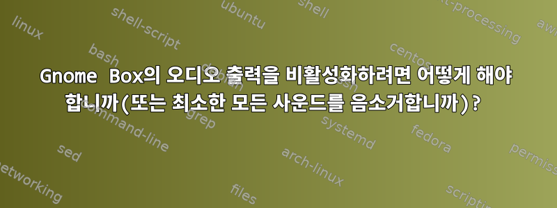 Gnome Box의 오디오 출력을 비활성화하려면 어떻게 해야 합니까(또는 최소한 모든 사운드를 음소거합니까)?