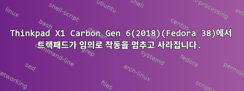 Thinkpad X1 Carbon Gen 6(2018)(Fedora 38)에서 트랙패드가 임의로 작동을 멈추고 사라집니다.