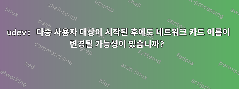 udev: 다중 사용자 대상이 시작된 후에도 네트워크 카드 이름이 변경될 가능성이 있습니까?