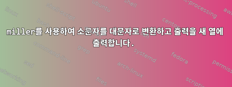 miller를 사용하여 소문자를 대문자로 변환하고 출력을 새 열에 출력합니다.