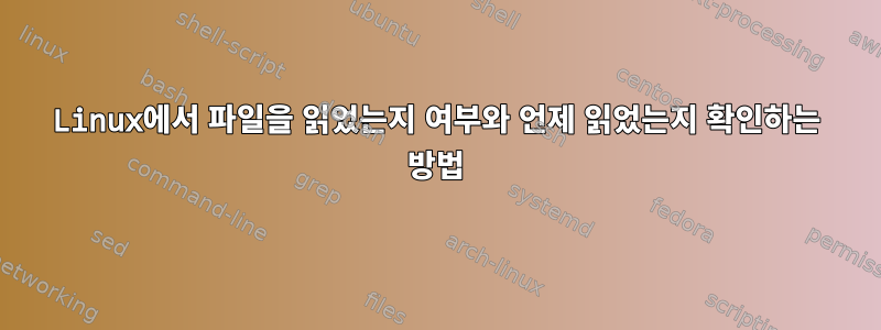 Linux에서 파일을 읽었는지 여부와 언제 읽었는지 확인하는 방법