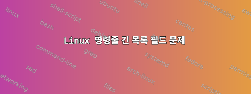 Linux 명령줄 긴 목록 필드 문제