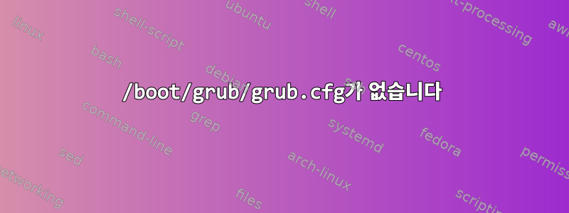 /boot/grub/grub.cfg가 없습니다