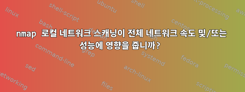 nmap 로컬 네트워크 스캐닝이 전체 네트워크 속도 및/또는 성능에 영향을 줍니까?