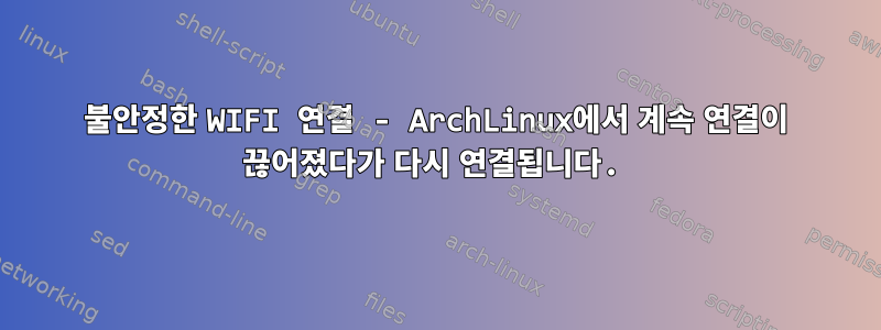 불안정한 WIFI 연결 - ArchLinux에서 계속 연결이 끊어졌다가 다시 연결됩니다.