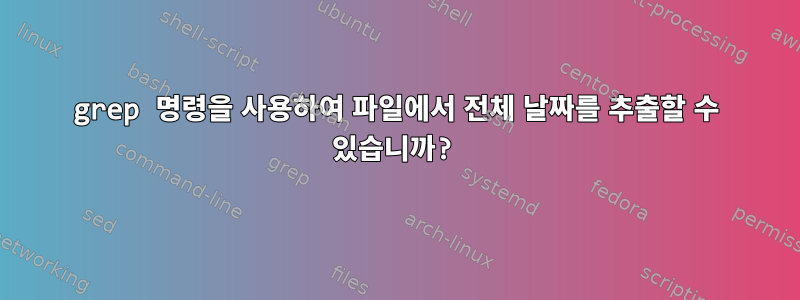 grep 명령을 사용하여 파일에서 전체 날짜를 추출할 수 있습니까?