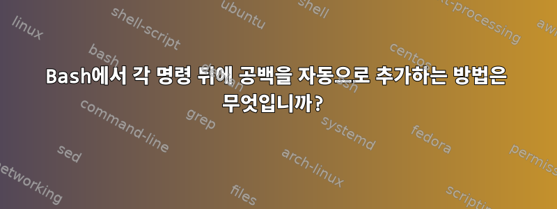 Bash에서 각 명령 뒤에 공백을 자동으로 추가하는 방법은 무엇입니까?