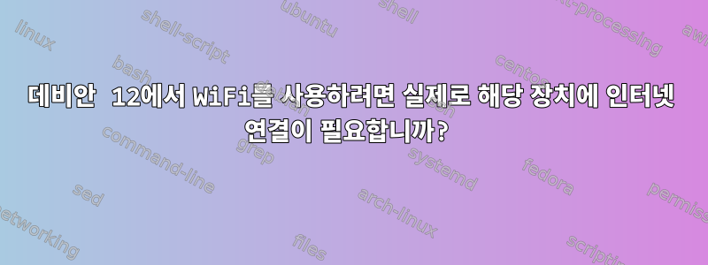 데비안 12에서 WiFi를 사용하려면 실제로 해당 장치에 인터넷 연결이 필요합니까?