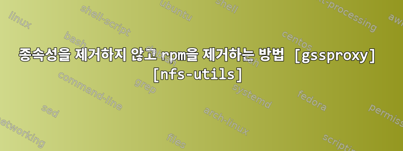 종속성을 제거하지 않고 rpm을 제거하는 방법 [gssproxy] [nfs-utils]