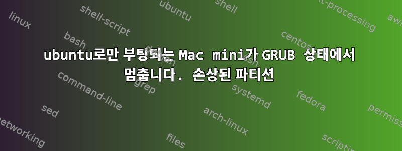 ubuntu로만 부팅되는 Mac mini가 GRUB 상태에서 멈춥니다. 손상된 파티션