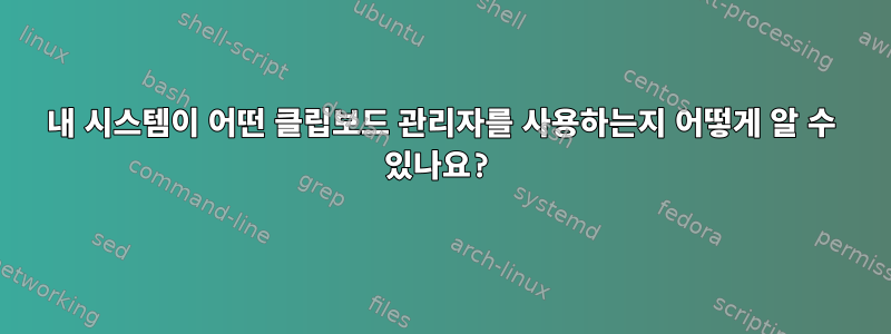 내 시스템이 어떤 클립보드 관리자를 사용하는지 어떻게 알 수 있나요?