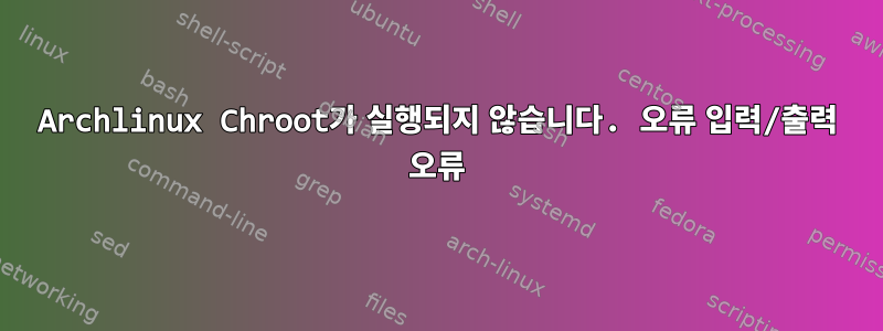 Archlinux Chroot가 실행되지 않습니다. 오류 입력/출력 오류