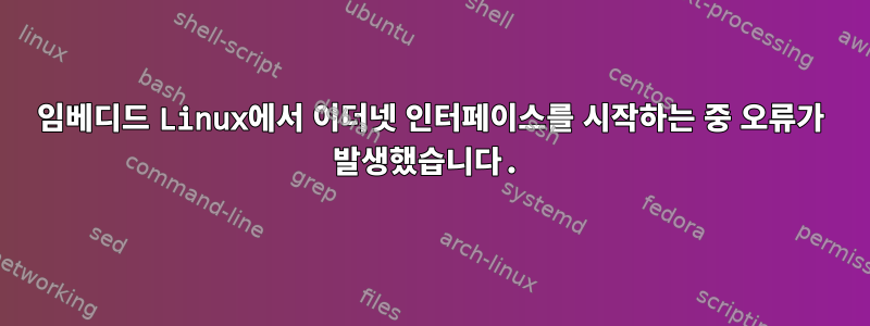 임베디드 Linux에서 이더넷 인터페이스를 시작하는 중 오류가 발생했습니다.