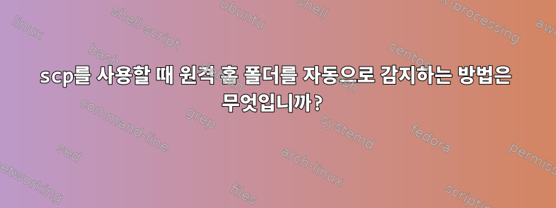 scp를 사용할 때 원격 홈 폴더를 자동으로 감지하는 방법은 무엇입니까?