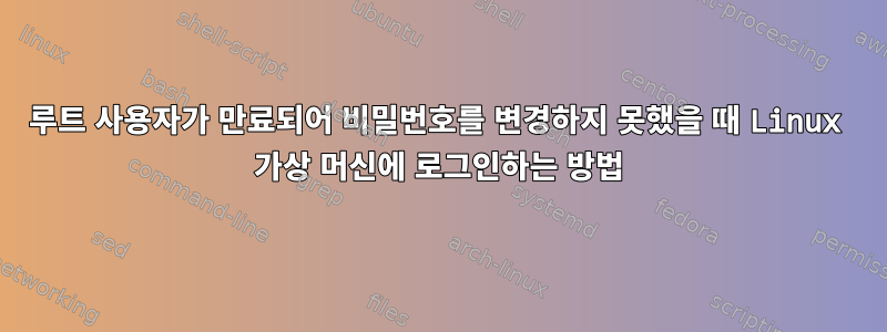 루트 사용자가 만료되어 비밀번호를 변경하지 못했을 때 Linux 가상 머신에 로그인하는 방법