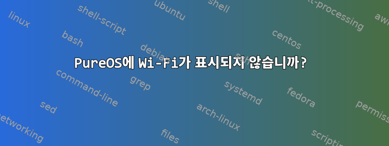 PureOS에 Wi-Fi가 표시되지 않습니까?