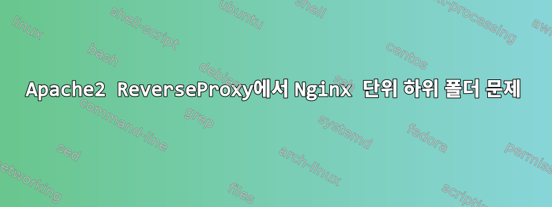 Apache2 ReverseProxy에서 Nginx 단위 하위 폴더 문제