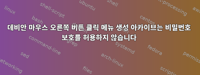 데비안 마우스 오른쪽 버튼 클릭 메뉴 생성 아카이브는 비밀번호 보호를 허용하지 않습니다