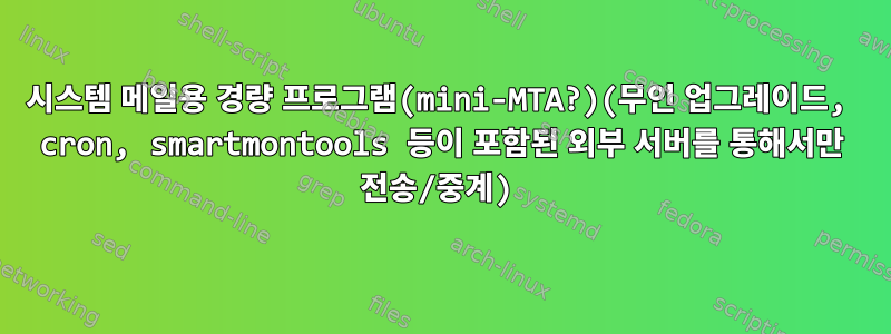 시스템 메일용 경량 프로그램(mini-MTA?)(무인 업그레이드, cron, smartmontools 등이 포함된 외부 서버를 통해서만 전송/중계)