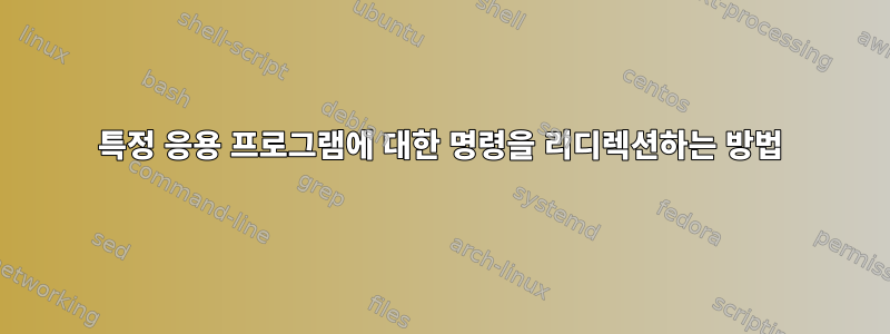 특정 응용 프로그램에 대한 명령을 리디렉션하는 방법