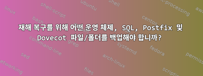 재해 복구를 위해 어떤 운영 체제, SQL, Postfix 및 Dovecot 파일/폴더를 백업해야 합니까?