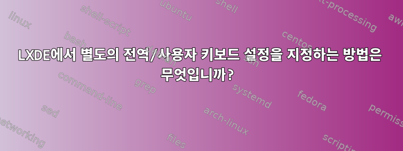 LXDE에서 별도의 전역/사용자 키보드 설정을 지정하는 방법은 무엇입니까?