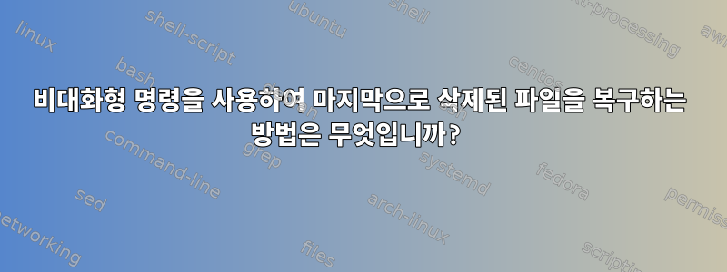 비대화형 명령을 사용하여 마지막으로 삭제된 파일을 복구하는 방법은 무엇입니까?