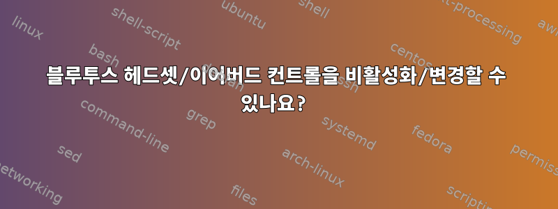 블루투스 헤드셋/이어버드 컨트롤을 비활성화/변경할 수 있나요?